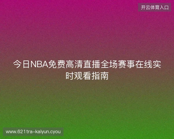 今日NBA免费高清直播全场赛事在线实时观看指南