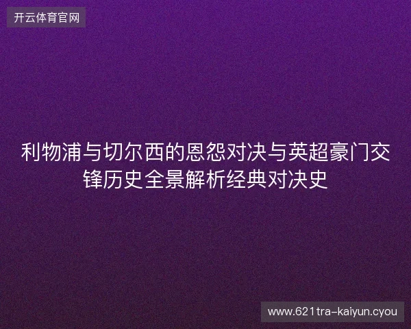利物浦与切尔西的恩怨对决与英超豪门交锋历史全景解析经典对决史
