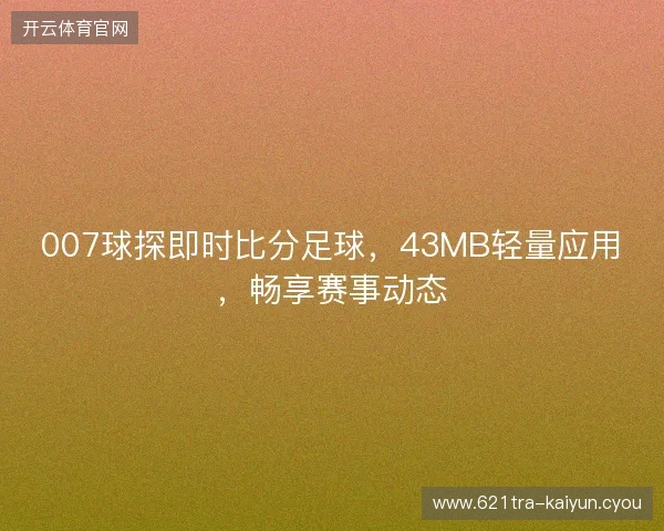 007球探即时比分足球，43MB轻量应用，畅享赛事动态