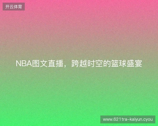 NBA图文直播，跨越时空的篮球盛宴