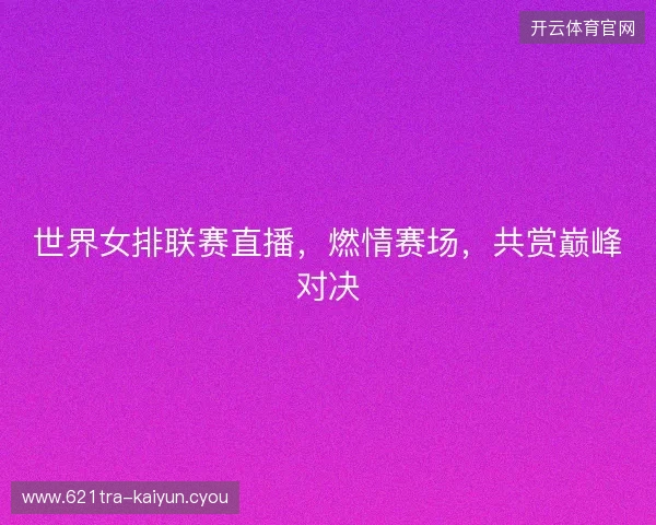 世界女排联赛直播，燃情赛场，共赏巅峰对决